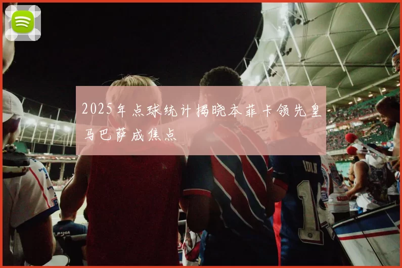 2025年点球统计揭晓本菲卡领先皇马巴萨成焦点