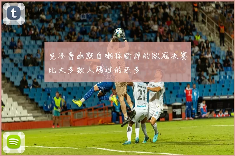 克洛普幽默自嘲称输掉的欧冠决赛比大多数人踢过的还多
