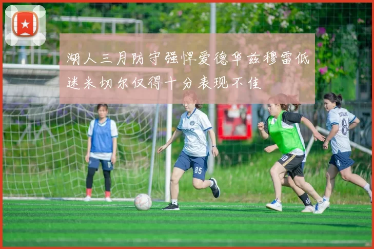湖人三月防守强悍爱德华兹穆雷低迷米切尔仅得十分表现不佳