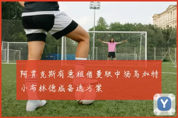 阿贾克斯有意租借曼联中场乌加特小布林德成备选方案
