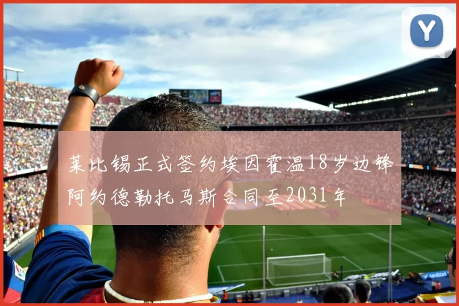莱比锡正式签约埃因霍温18岁边锋阿约德勒托马斯合同至2031年